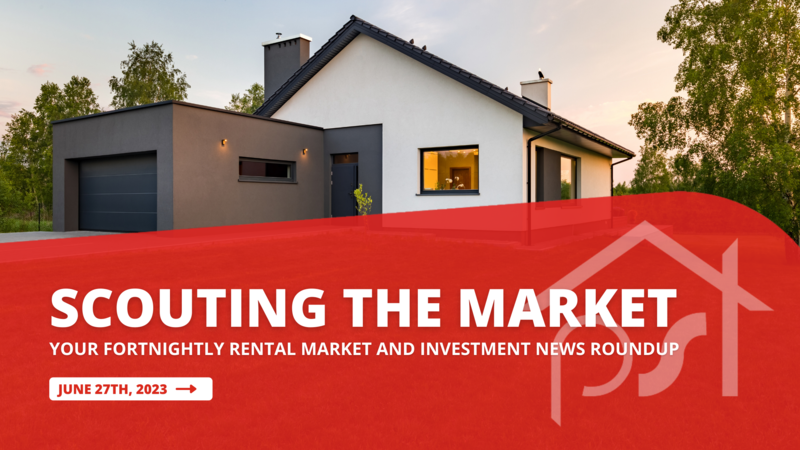 Scouting the Market: Your Fortnightly Rental Market and Investment News Roundup | June 27th 2023